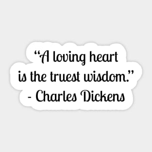 “A loving heart is the truest wisdom.” - Charles Dickens Sticker